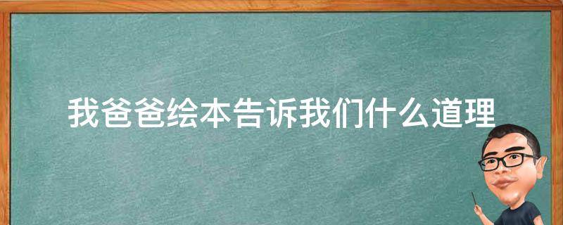 我爸爸绘本告诉我们什么道理（绘本我爸爸明白了什么）