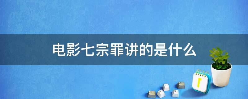 电影七宗罪讲的是什么（电影七宗罪讲的是什么内容）