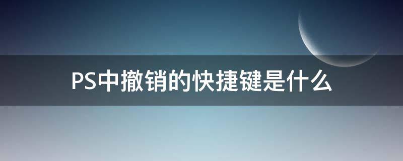 PS中撤销的快捷键是什么（ps软件撤销快捷键是什么）