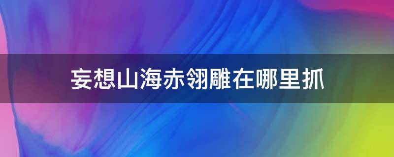 妄想山海赤翎雕在哪里抓