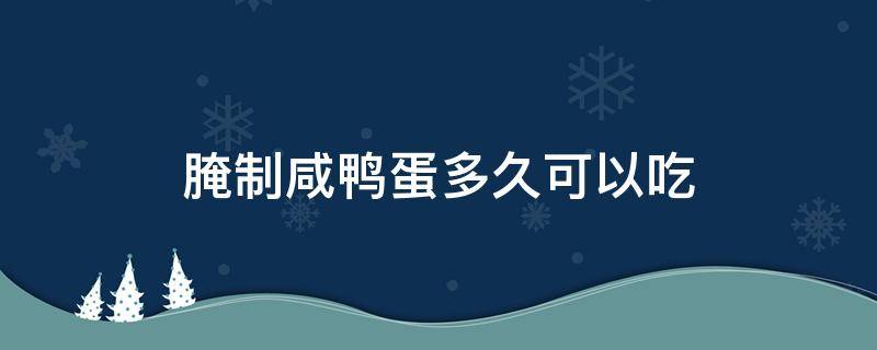 腌制咸鸭蛋多久可以吃（用酒和盐腌制咸鸭蛋多久可以吃）