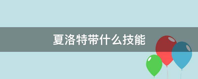 夏洛特带什么技能（夏洛特带什么技能最好）