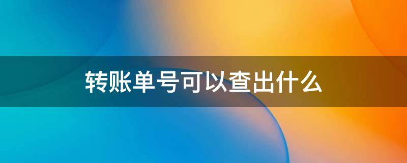 转账单号可以查出什么 银行转账单号可以查出什么