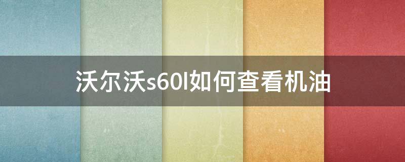 沃尔沃s60l如何查看机油（沃尔沃s60l怎么查看机油）