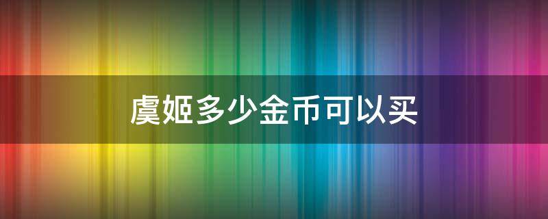 虞姬多少金币可以买（王者虞姬多少元）