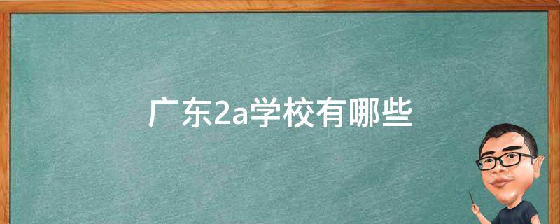 广东2a学校有哪些 广东省内2a学校有哪些