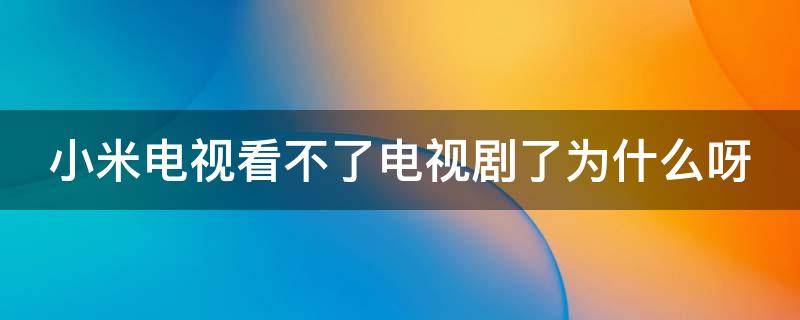 小米电视看不了电视剧了为什么呀 小米电视怎么看不了电视剧