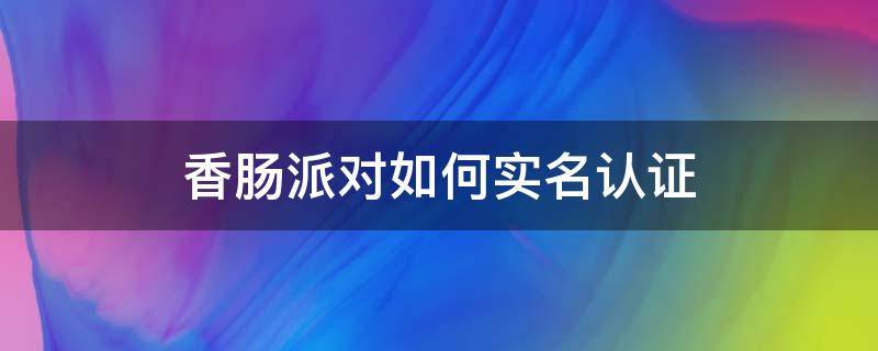 香肠派对如何实名认证 香肠派对如何实名认证最新版