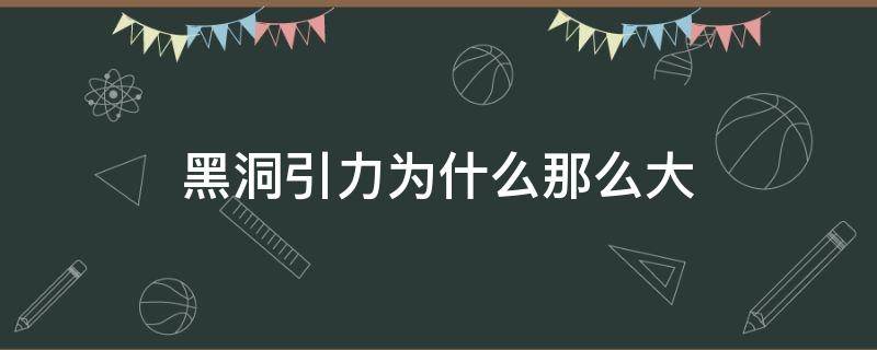 黑洞引力为什么那么大（黑洞的引力为什么那么大）