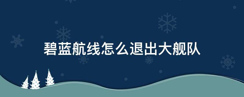 碧蓝航线怎么退出大舰队（碧蓝航线怎么退出大舰队作战）