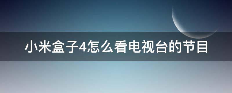 小米盒子4怎么看电视台的节目 小米盒子4怎么看直播电视节目