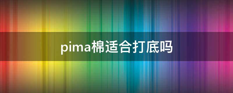 pima棉适合打底吗 pima棉好还是全棉好