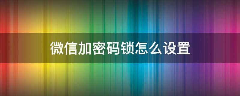 微信加密码锁怎么设置 vivo微信加密码锁怎么设置