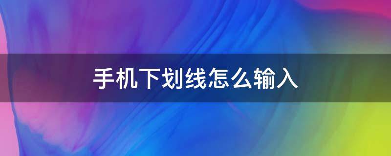 手机下划线怎么输入（苹果手机下划线怎么输入）