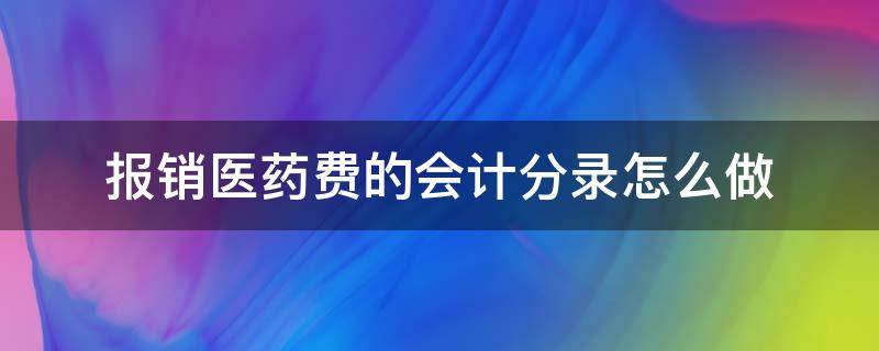 报销医药费的会计分录怎么做（报销医药费的会计分录怎么写）