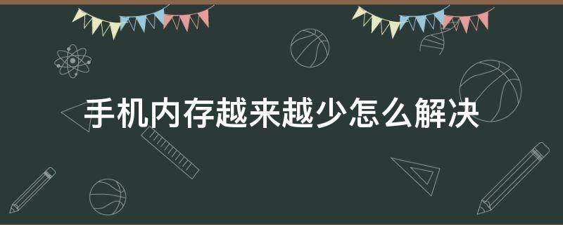 手机内存越来越少怎么解决 手机内存越来越少怎么办