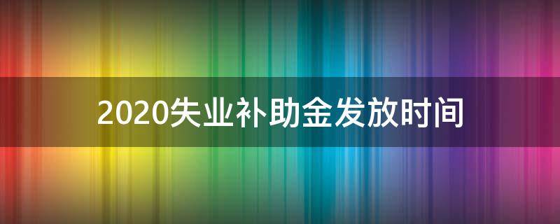 2020失业补助金发放时间 2020年失业补助金截止时间