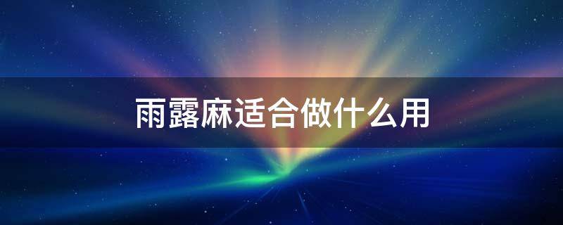 雨露麻适合做什么用 雨露麻可以做什么