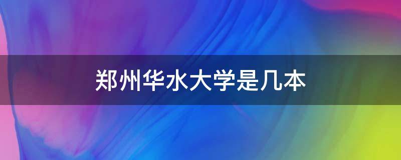 郑州华水大学是几本 郑州华北水利水电大学在哪个区