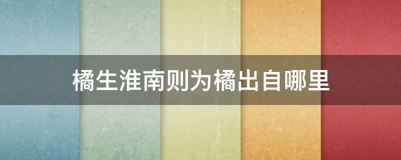 橘生淮南则为橘出自哪里 橘生于淮南为橘出自