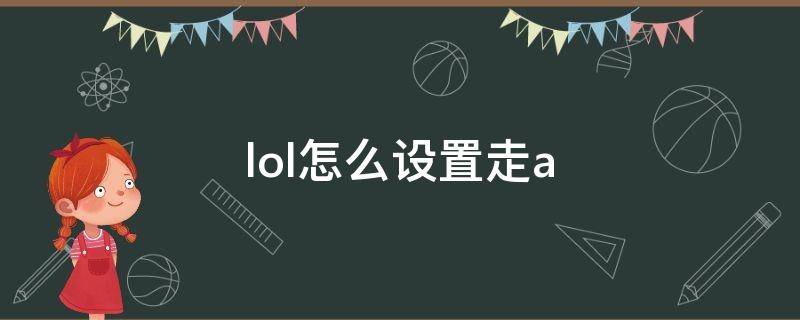 lol怎么设置走a（lol怎么设置走a最方便）