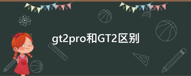 gt2pro和GT2区别（真我gt2pro和gt2区别）