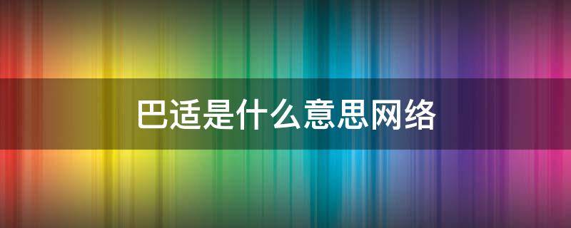 巴适是什么意思网络 巴适网络语是什么意思