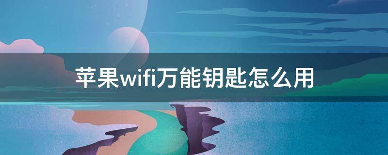 苹果wifi万能钥匙怎么用（苹果手机用wifi万能钥匙）