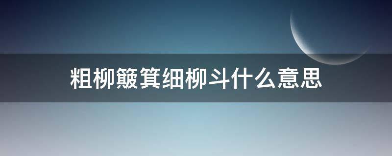 粗柳簸箕细柳斗什么意思（粗柳簸箕细柳斗）