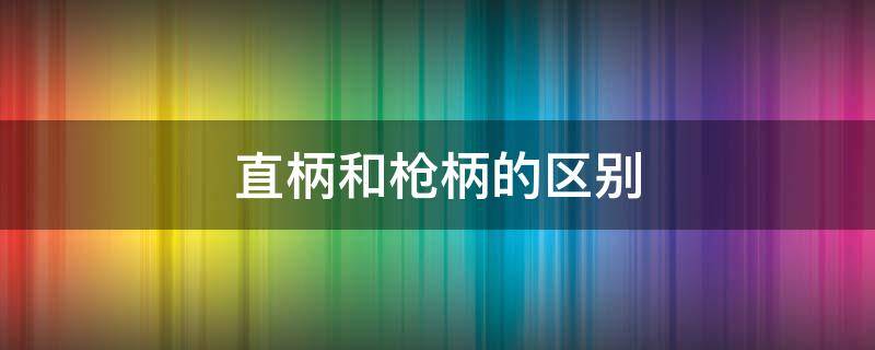 直柄和枪柄的区别 重剑直柄和枪柄的区别