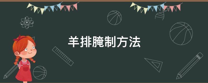 羊排腌制方法 吊炉羊排腌制方法