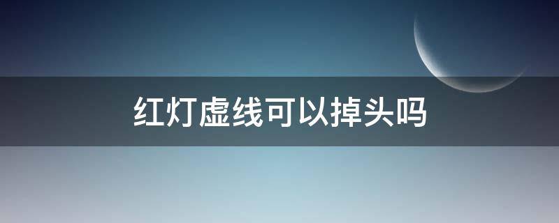 红灯虚线可以掉头吗 虚线红灯可以掉头么