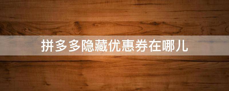 拼多多隐藏优惠券在哪儿（拼多多隐藏优惠券在哪儿_省钱多微信是真的吗）