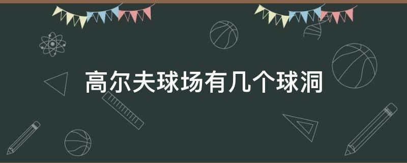 高尔夫球场有几个球洞（高尔夫球场有几个球洞?）