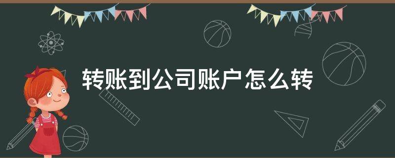 转账到公司账户怎么转（支付宝转账到公司账户怎么转）