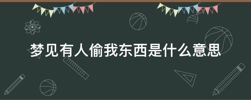 梦见有人偷我东西是什么意思 梦到有人偷我东西