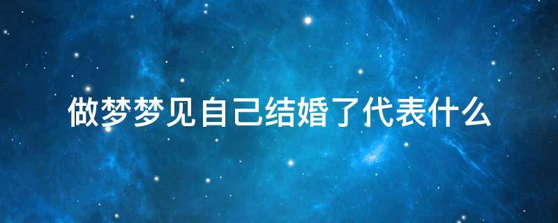 做梦梦见自己结婚了代表什么 做梦梦见自己结婚了代表什么意思