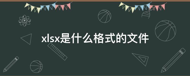 xlsx是什么格式的文件 xlsx是什么格式的文件怎么打开