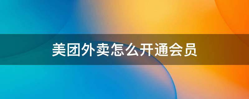 美团外卖怎么开通会员（微信里面的美团外卖怎么开通会员）