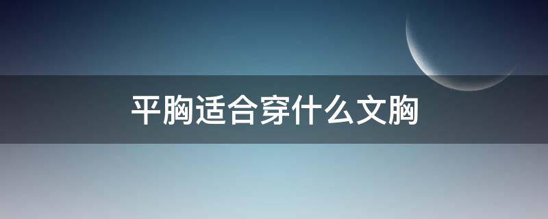 平胸适合穿什么文胸 胸小平胸穿什么样的文胸