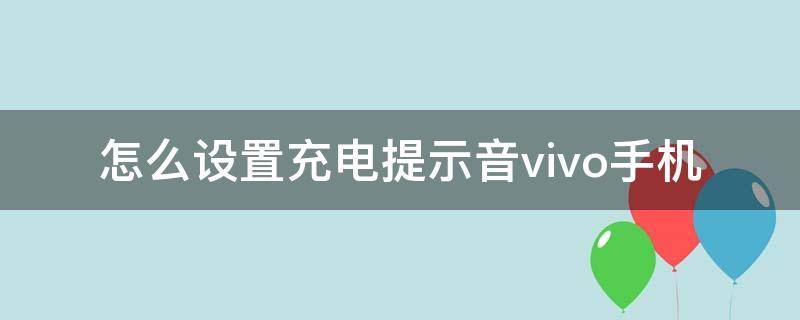 怎么设置充电提示音vivo手机（vivo手机咋设置充电提示音）