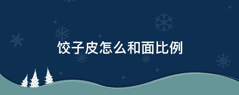 饺子皮怎么和面比例 做水饺皮怎么和面比例