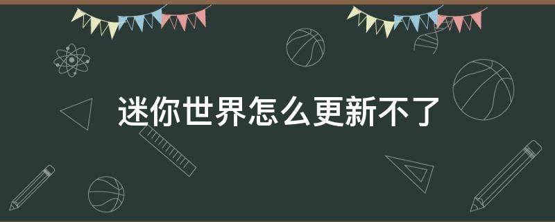 迷你世界怎么更新不了（迷你世界怎么更新不了怎么办）