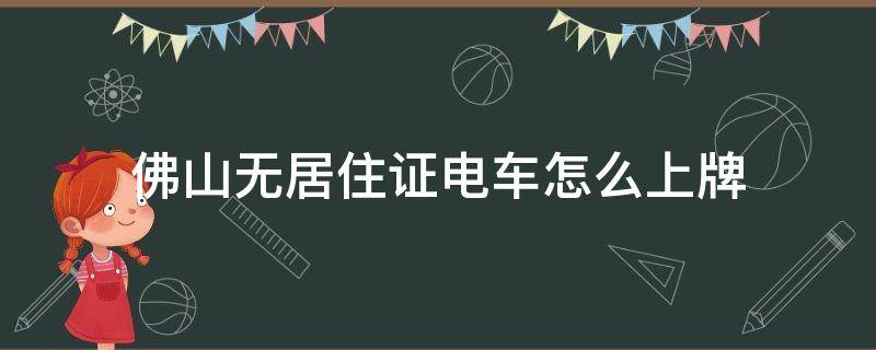 佛山无居住证电车怎么上牌 佛山电动车不上牌