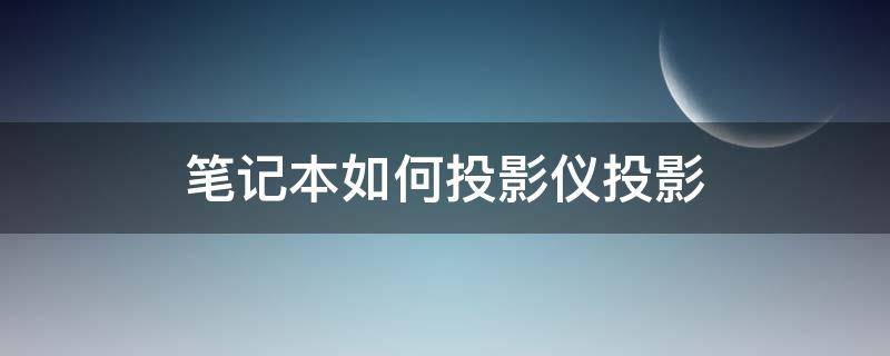 笔记本如何投影仪投影（笔记本连接投影仪快捷键）