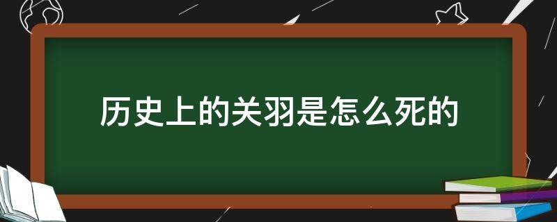 历史上的关羽是怎么死的 历史上关羽的真正死因