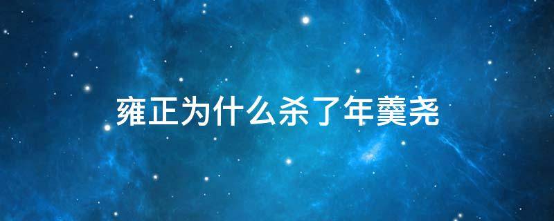 雍正为什么杀了年羹尧（雍正到底想不想杀年羹尧）