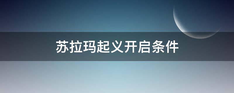 苏拉玛起义开启条件 nga苏拉玛起义开启条件