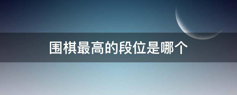 围棋最高的段位是哪个（围棋最高的段位是什么）