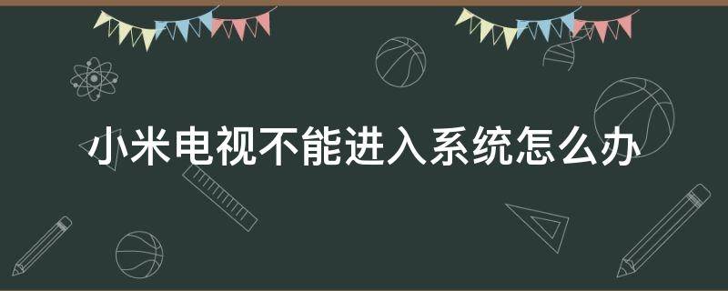 小米电视不能进入系统怎么办（小米电视开机进不去系统）